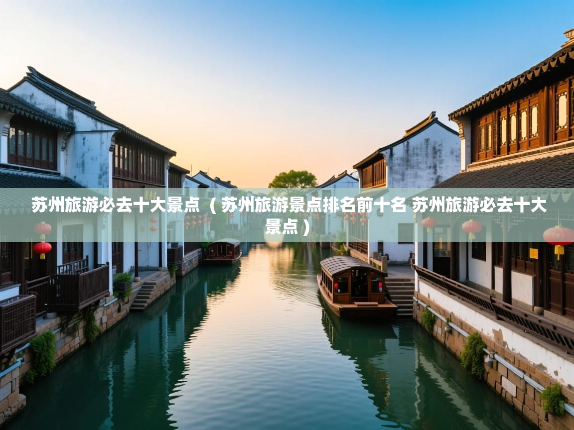  苏州旅游必去十大景点  ( 苏州旅游景点排名前十名 苏州旅游必去十大景点 )
