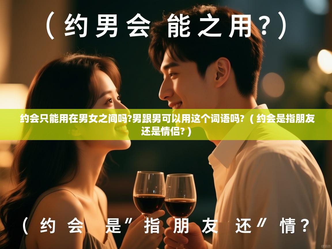  约会只能用在男女之间吗?男跟男可以用这个词语吗?  ( 约会是指朋友还是情侣? )