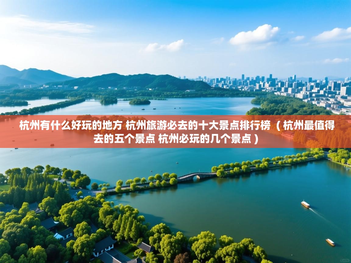  杭州有什么好玩的地方 杭州旅游必去的十大景点排行榜  ( 杭州最值得去的五个景点 杭州必玩的几个景点 )