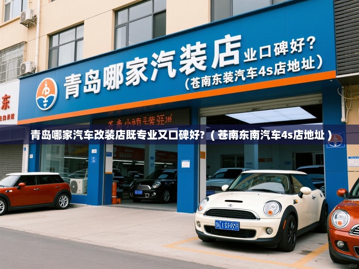  青岛哪家汽车改装店既专业又口碑好?  ( 苍南东南汽车4s店地址 )