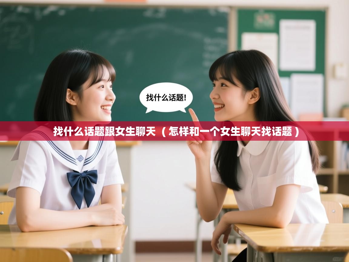  找什么话题跟女生聊天  ( 怎样和一个女生聊天找话题 )