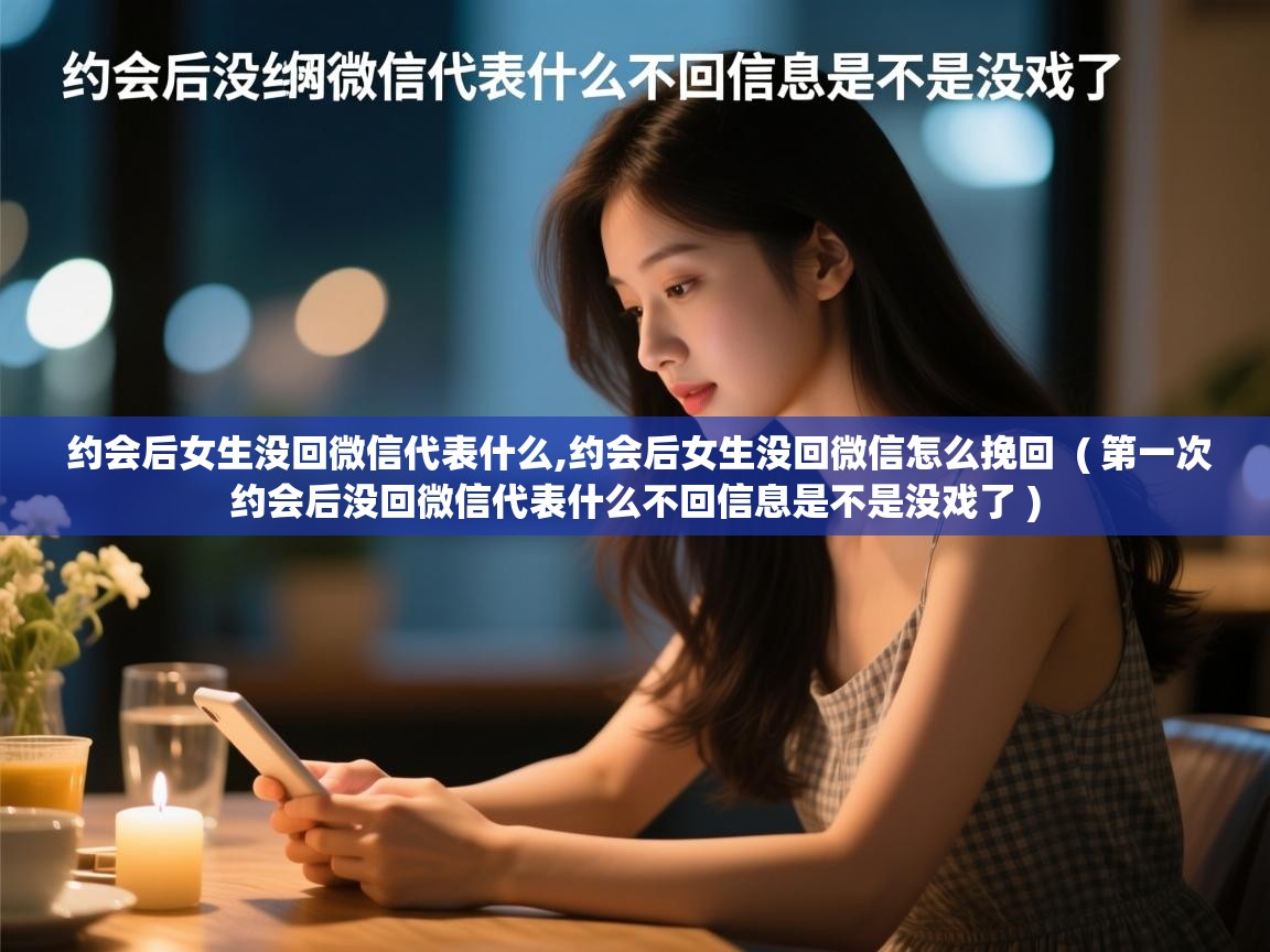 约会后女生没回微信代表什么,约会后女生没回微信怎么挽回 ( 第一次约会后没回微信代表什么不回信息是不是没戏了 ) 约会后女生没回微信代表什么,约会后女生没回微信怎么挽回 ( 第一次约会后没回微信代表什么不回信息是不是没戏了 )