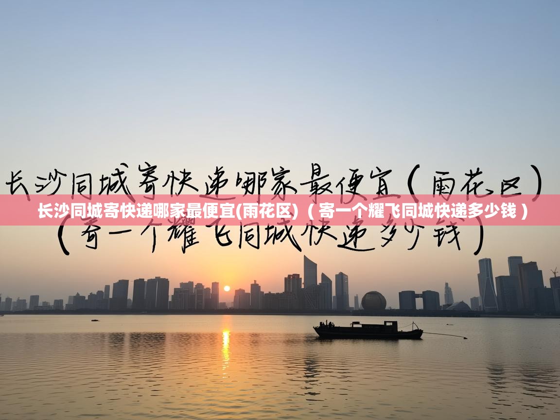  长沙同城寄快递哪家最便宜(雨花区)  ( 寄一个耀飞同城快递多少钱 )