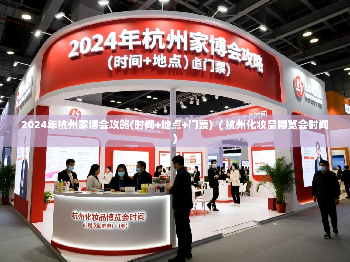  2024年杭州家博会攻略(时间+地点+门票)  ( 杭州化妆品博览会时间 )