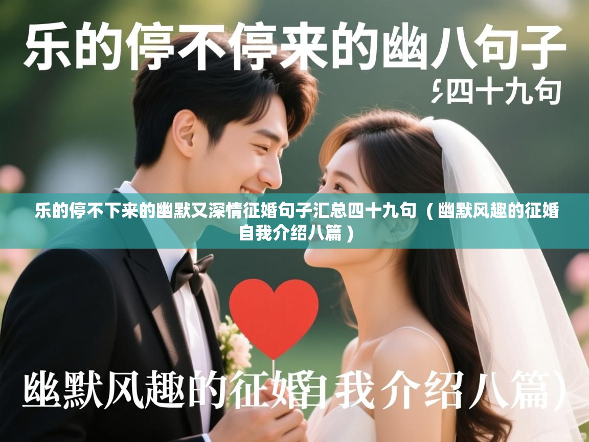乐的停不下来的幽默又深情征婚句子汇总四十九句 ( 幽默风趣的征婚自我介绍八篇 ) 乐的停不下来的幽默又深情征婚句子汇总四十九句 ( 幽默风趣的征婚自我介绍八篇 )