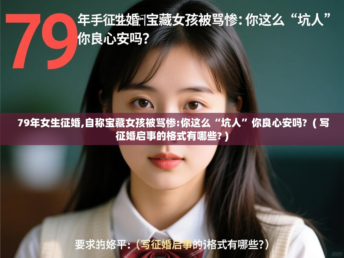 79年女生征婚,自称宝藏女孩被骂惨:你这么“坑人”你良心安吗? ( 写征婚启事的格式有哪些? ) 79年女生征婚,自称宝藏女孩被骂惨:你这么“坑人”你良心安吗? ( 写征婚启事的格式有哪些? )