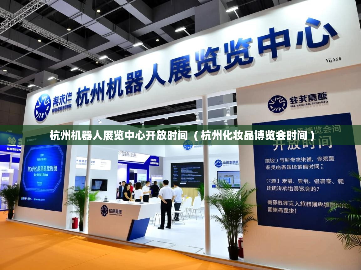 杭州机器人展览中心开放时间 ( 杭州化妆品博览会时间 ) 杭州机器人展览中心开放时间 ( 杭州化妆品博览会时间 )