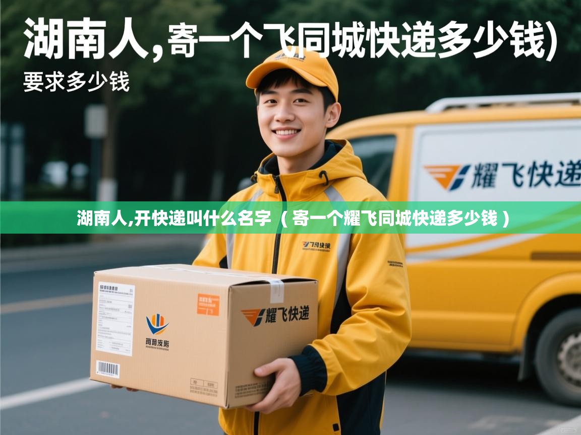  湖南人,开快递叫什么名字  ( 寄一个耀飞同城快递多少钱 )