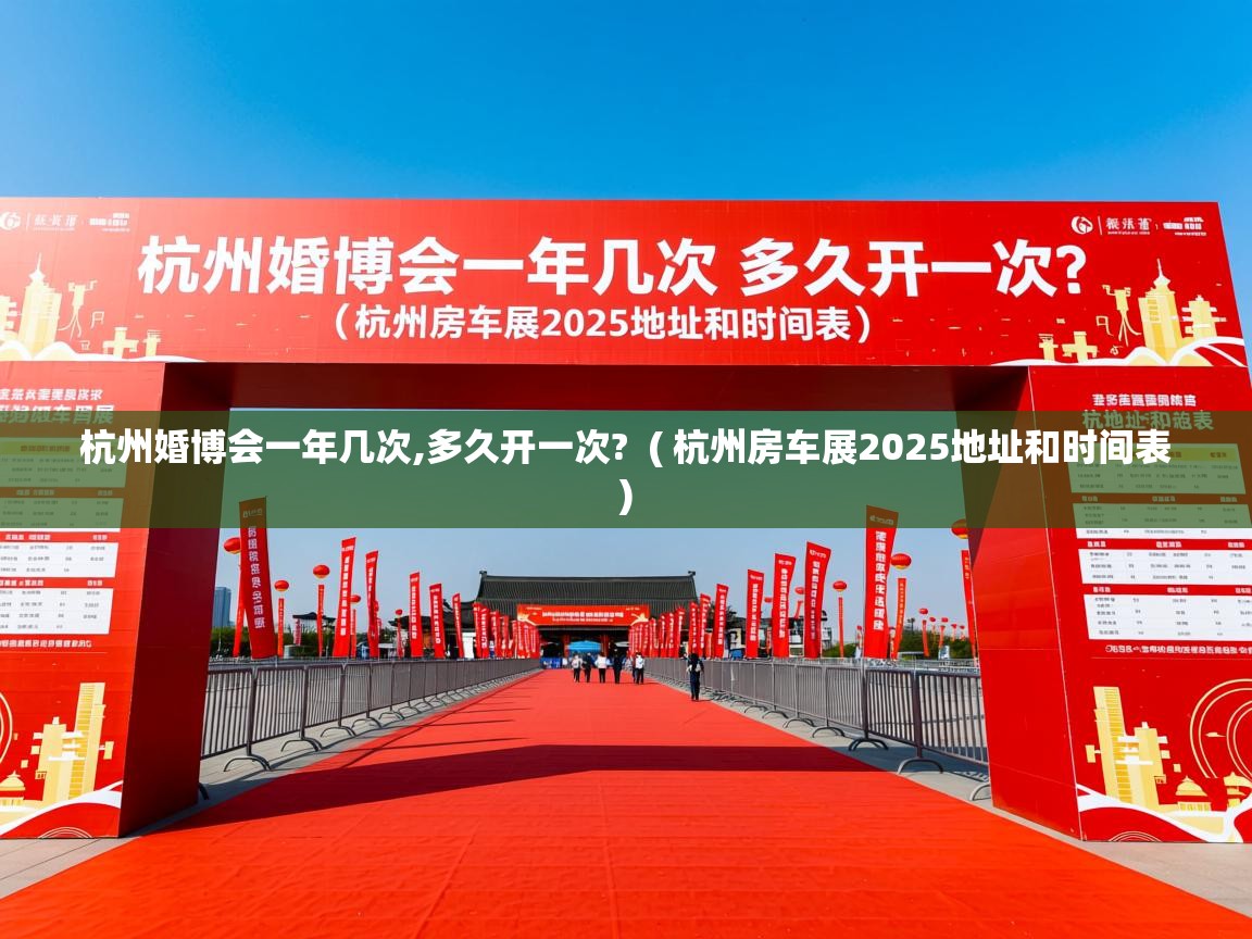  杭州婚博会一年几次,多久开一次?  ( 杭州房车展2025地址和时间表 )