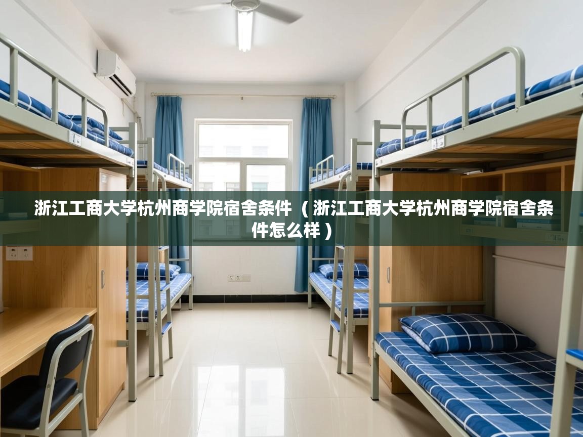  浙江工商大学杭州商学院宿舍条件  ( 浙江工商大学杭州商学院宿舍条件怎么样 )
