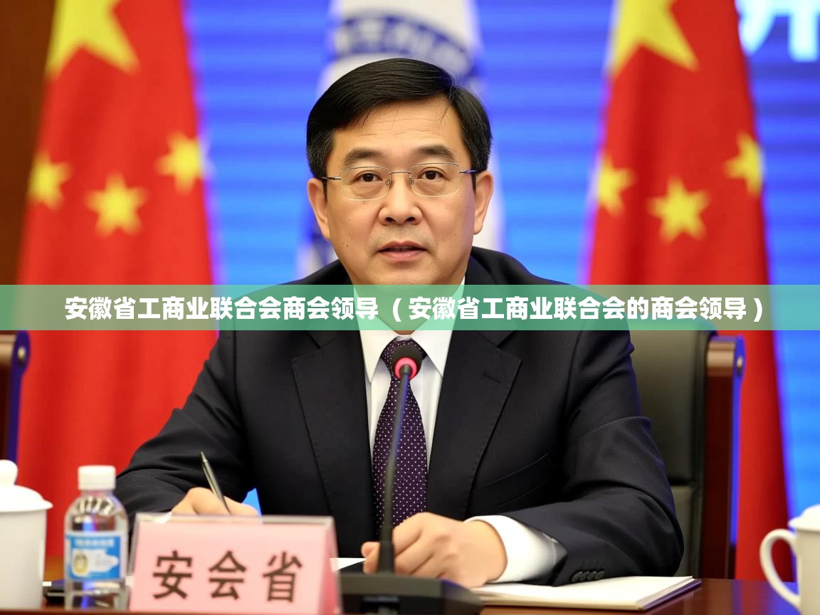  安徽省工商业联合会商会领导  ( 安徽省工商业联合会的商会领导 )