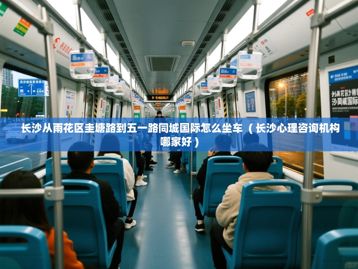  长沙从雨花区圭塘路到五一路同城国际怎么坐车  ( 长沙心理咨询机构哪家好 )