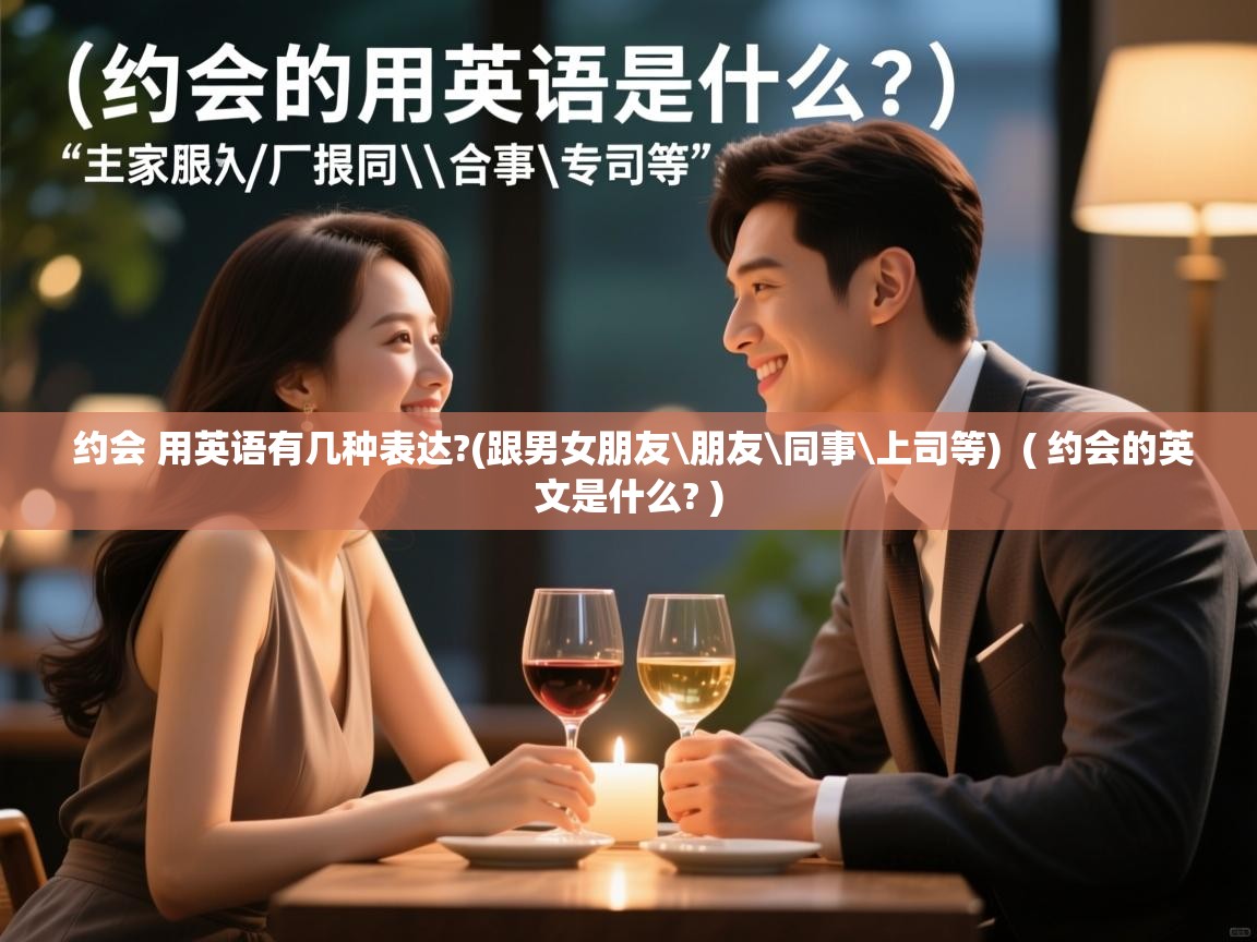  约会 用英语有几种表达?(跟男女朋友\朋友\同事\上司等)  ( 约会的英文是什么? )