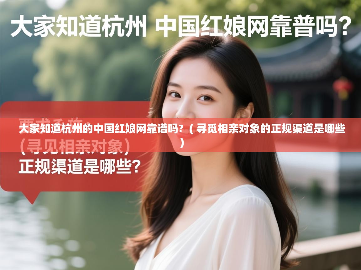  大家知道杭州的中国红娘网靠谱吗?  ( 寻觅相亲对象的正规渠道是哪些 )