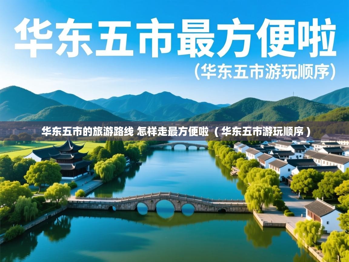  华东五市的旅游路线 怎样走最方便啦  ( 华东五市游玩顺序 )
