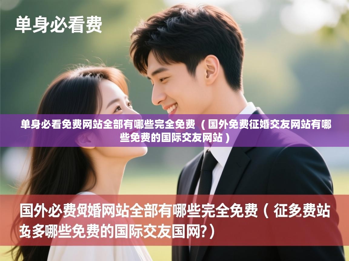  单身必看免费网站全部有哪些完全免费  ( 国外免费征婚交友网站有哪些免费的国际交友网站 )
