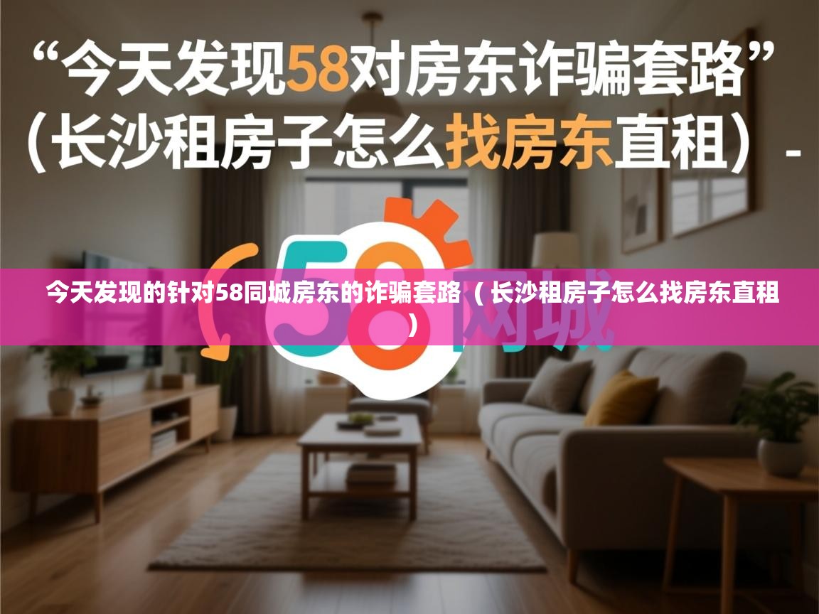  今天发现的针对58同城房东的诈骗套路  ( 长沙租房子怎么找房东直租 )