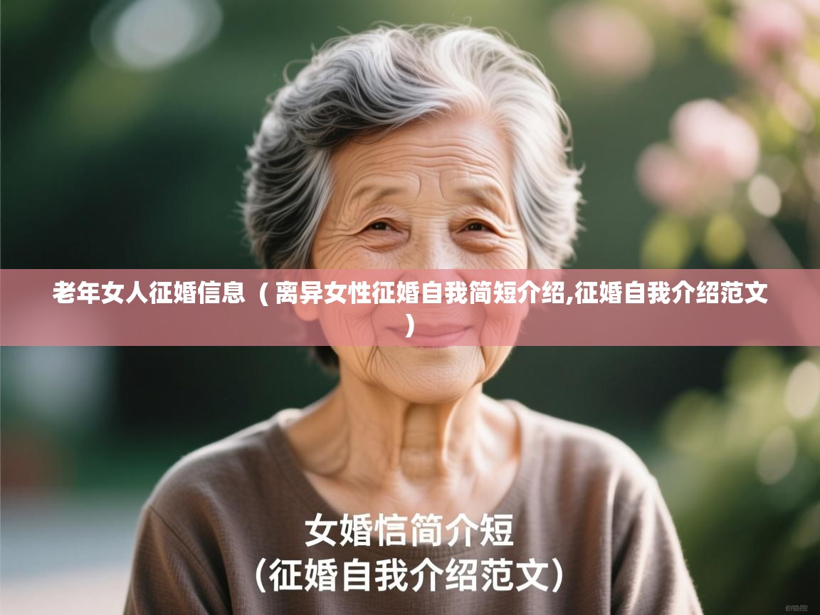  老年女人征婚信息  ( 离异女性征婚自我简短介绍,征婚自我介绍范文 )