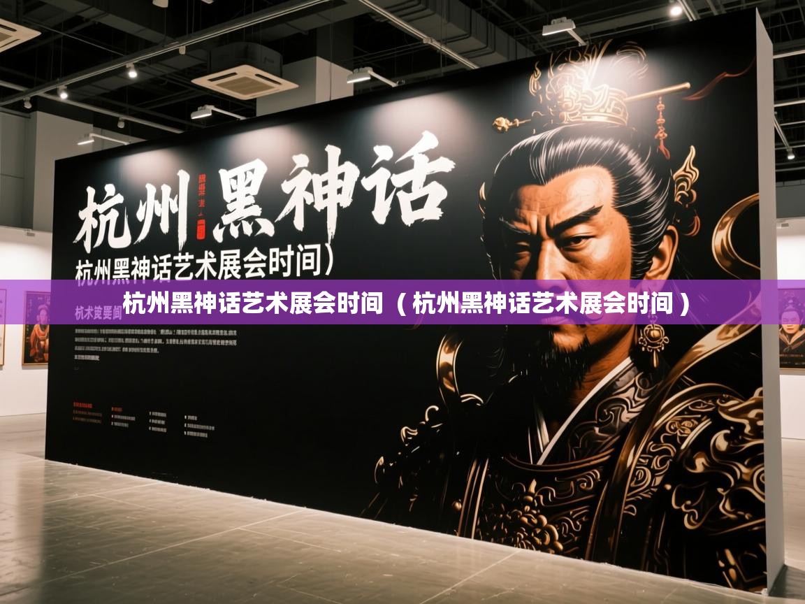  杭州黑神话艺术展会时间  ( 杭州黑神话艺术展会时间 )