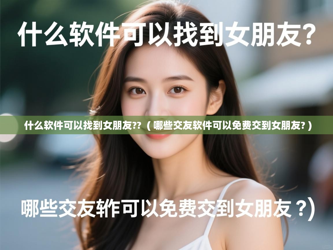  什么软件可以找到女朋友??  ( 哪些交友软件可以免费交到女朋友? )