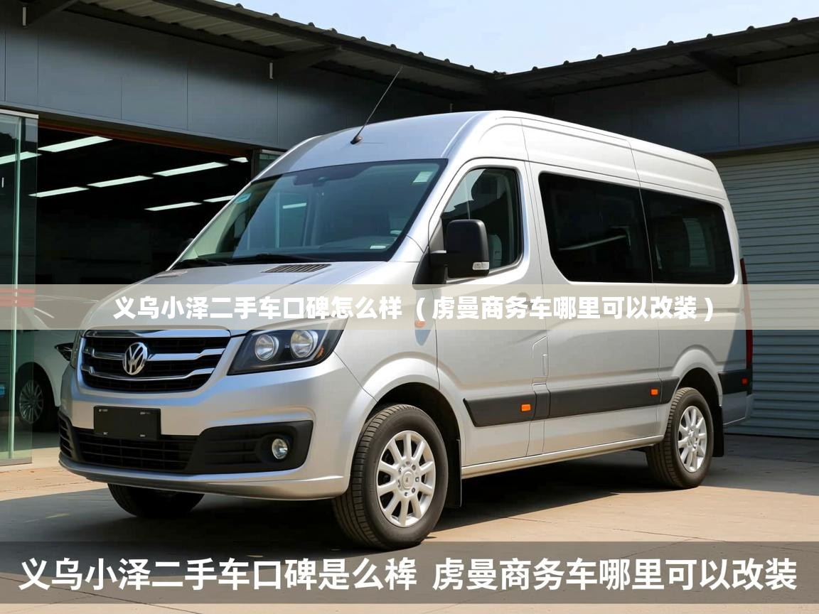  义乌小泽二手车口碑怎么样  ( 虏曼商务车哪里可以改装 )