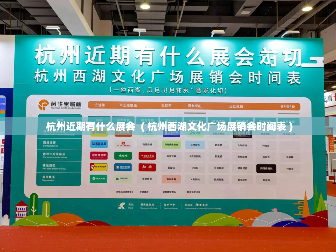  杭州近期有什么展会  ( 杭州西湖文化广场展销会时间表 )