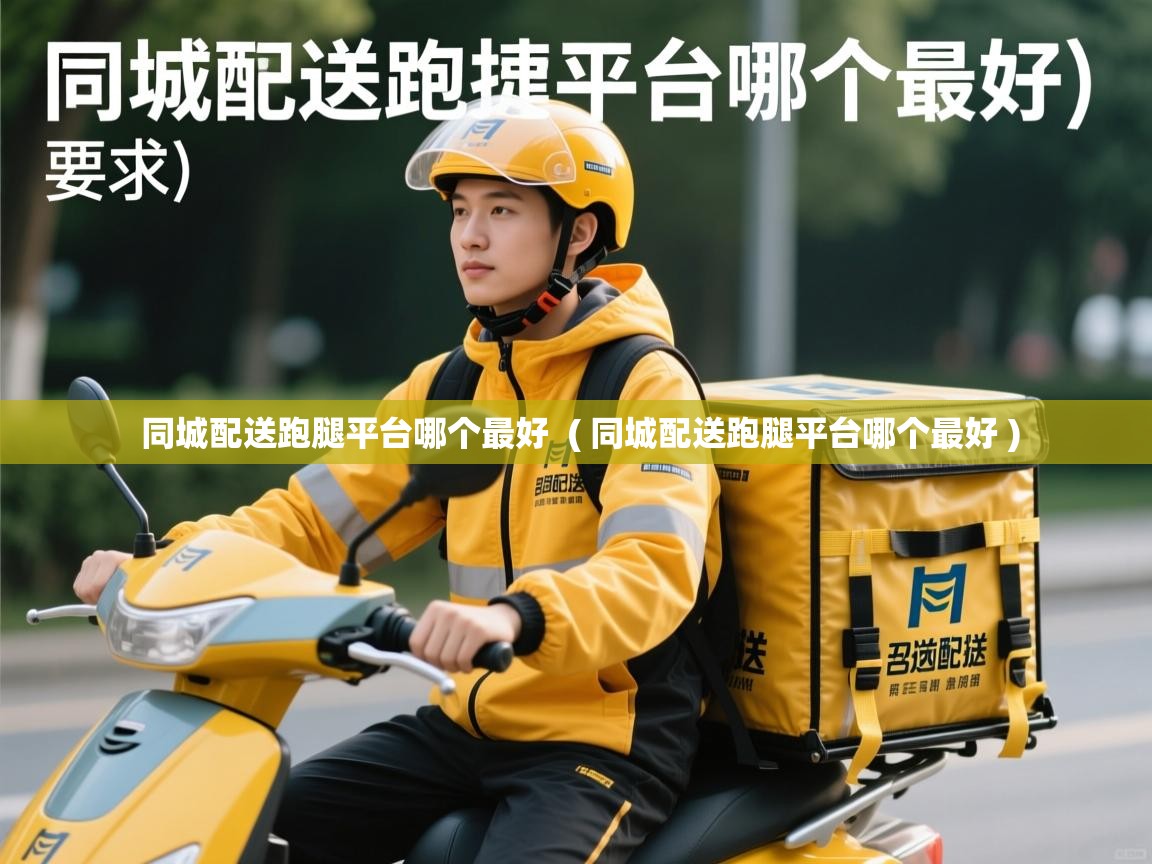 同城配送跑腿平台哪个最好 ( 同城配送跑腿平台哪个最好 ) 同城配送跑腿平台哪个最好 ( 同城配送跑腿平台哪个最好 )