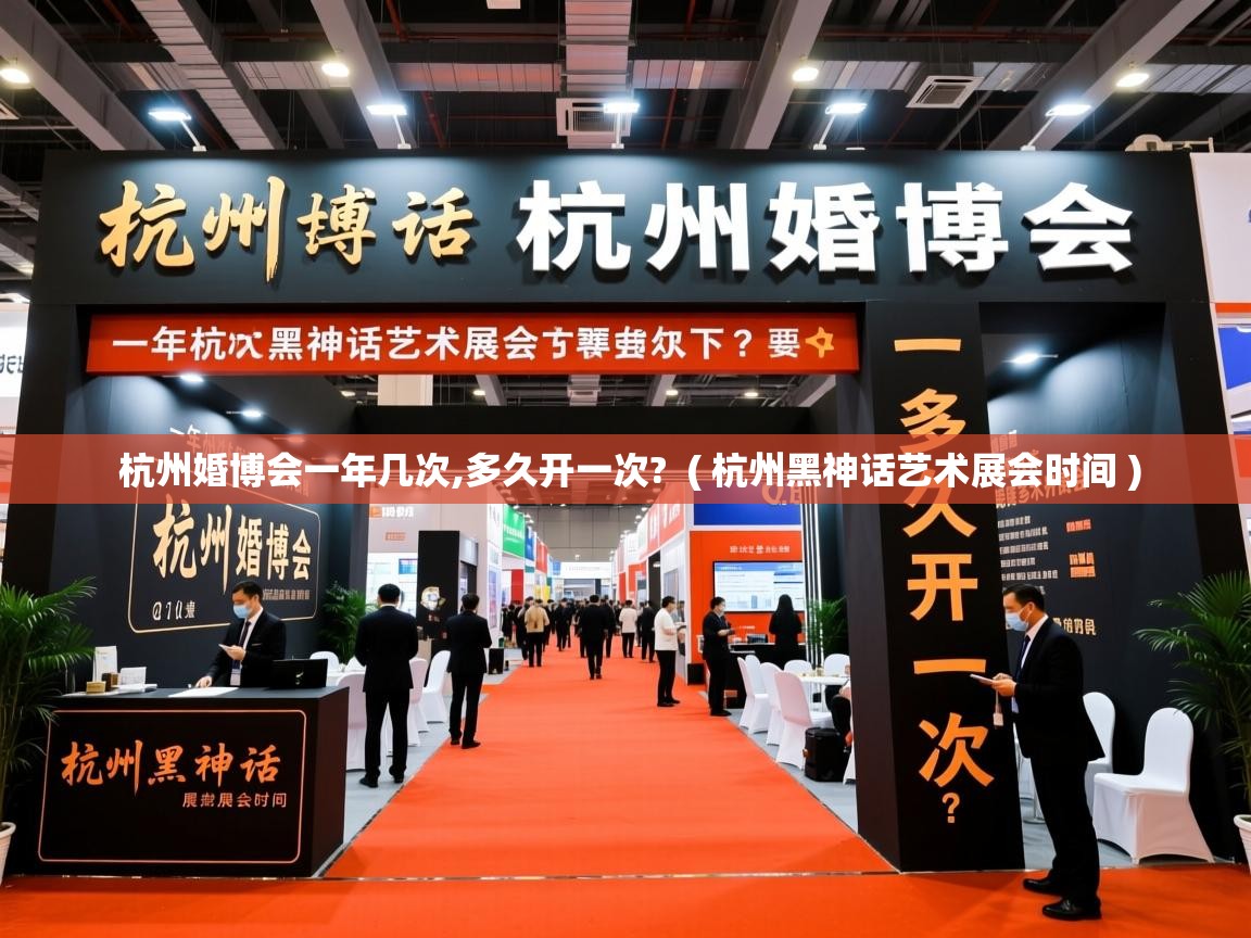  杭州婚博会一年几次,多久开一次?  ( 杭州黑神话艺术展会时间 )