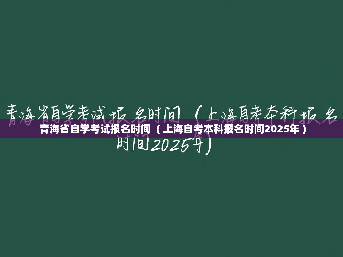  青海省自学考试报名时间  ( 上海自考本科报名时间2025年 )