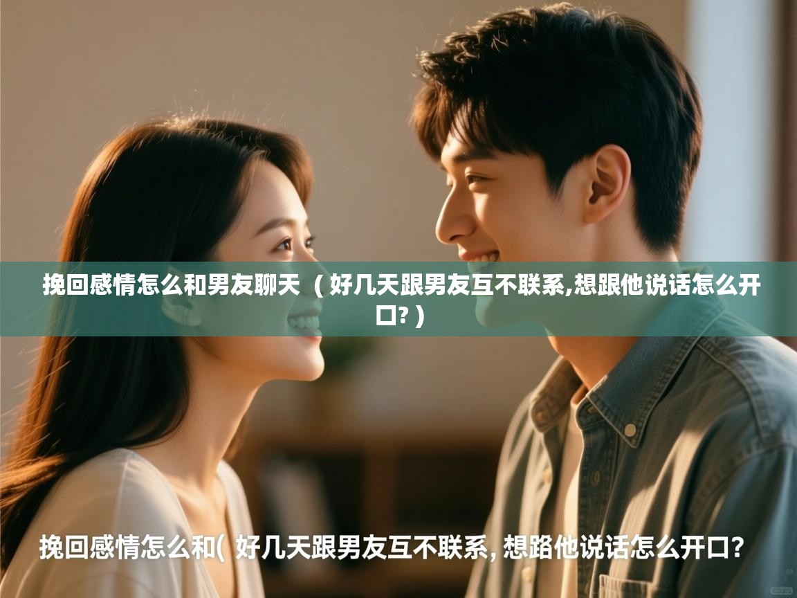  挽回感情怎么和男友聊天  ( 好几天跟男友互不联系,想跟他说话怎么开口? )