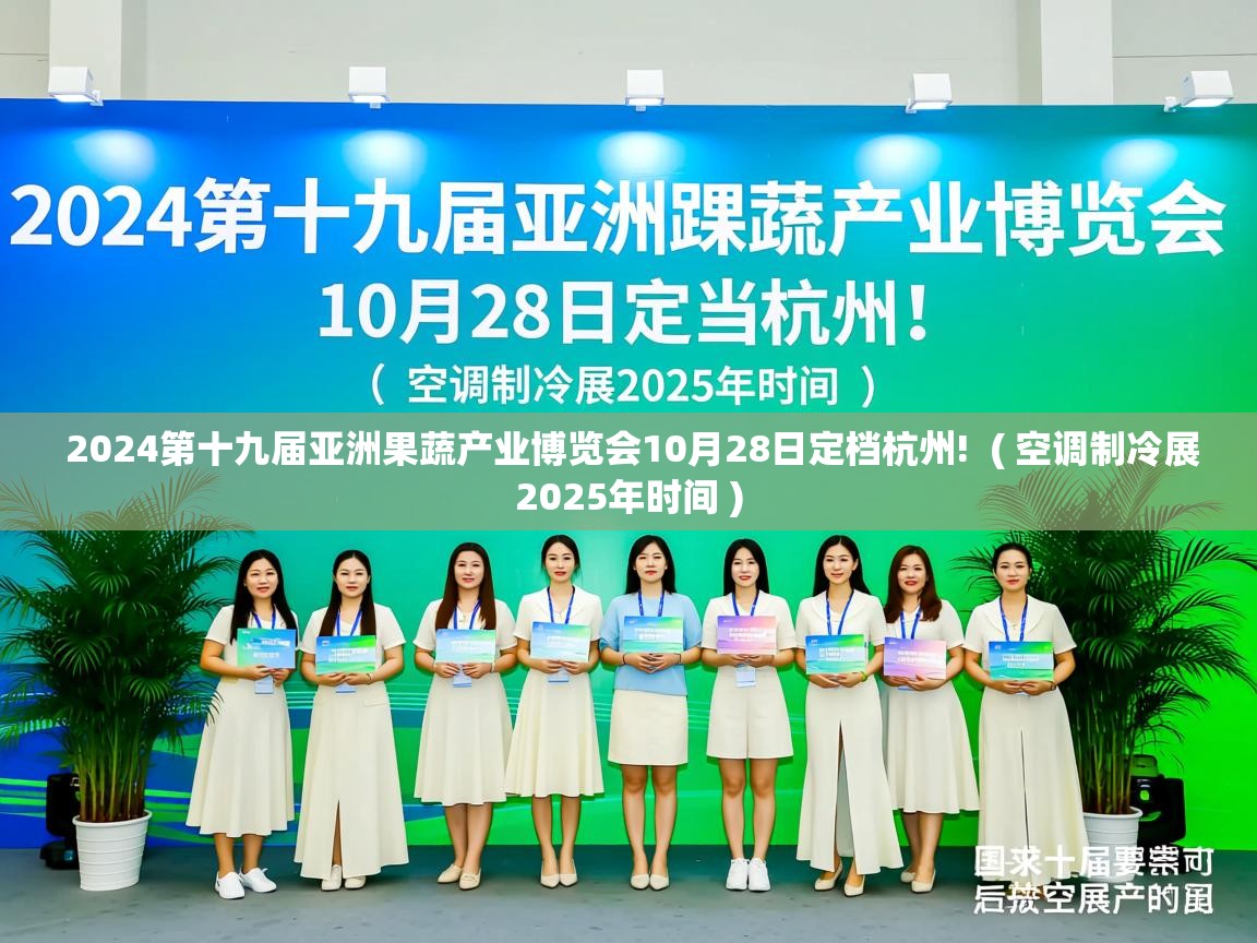  2024第十九届亚洲果蔬产业博览会10月28日定档杭州!  ( 空调制冷展2025年时间 )
