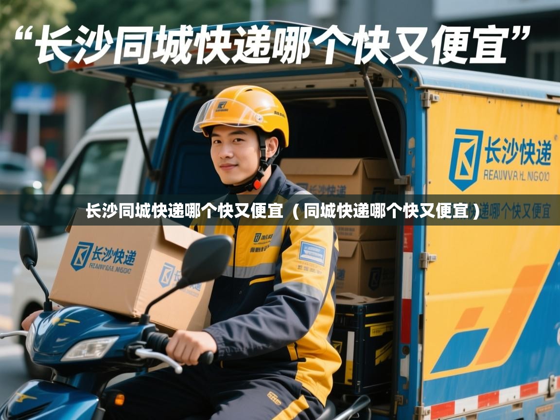  长沙同城快递哪个快又便宜  ( 同城快递哪个快又便宜 )