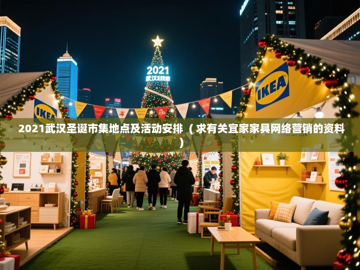  2021武汉圣诞市集地点及活动安排  ( 求有关宜家家具网络营销的资料 )