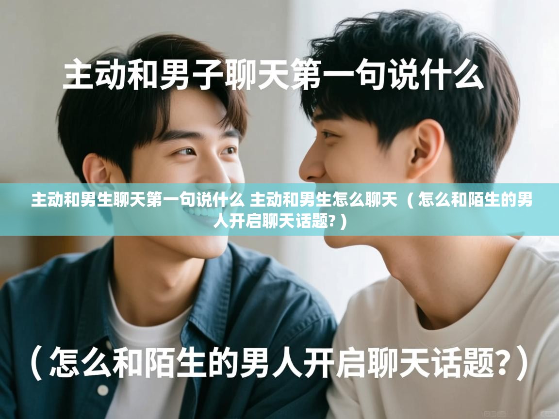 主动和男生聊天第一句说什么 主动和男生怎么聊天  ( 怎么和陌生的男人开启聊天话题? )