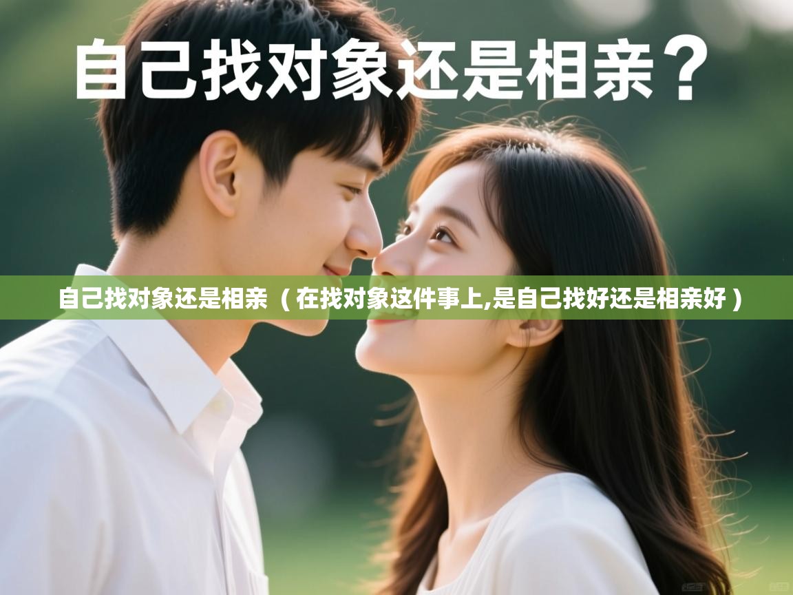  自己找对象还是相亲  ( 在找对象这件事上,是自己找好还是相亲好 )