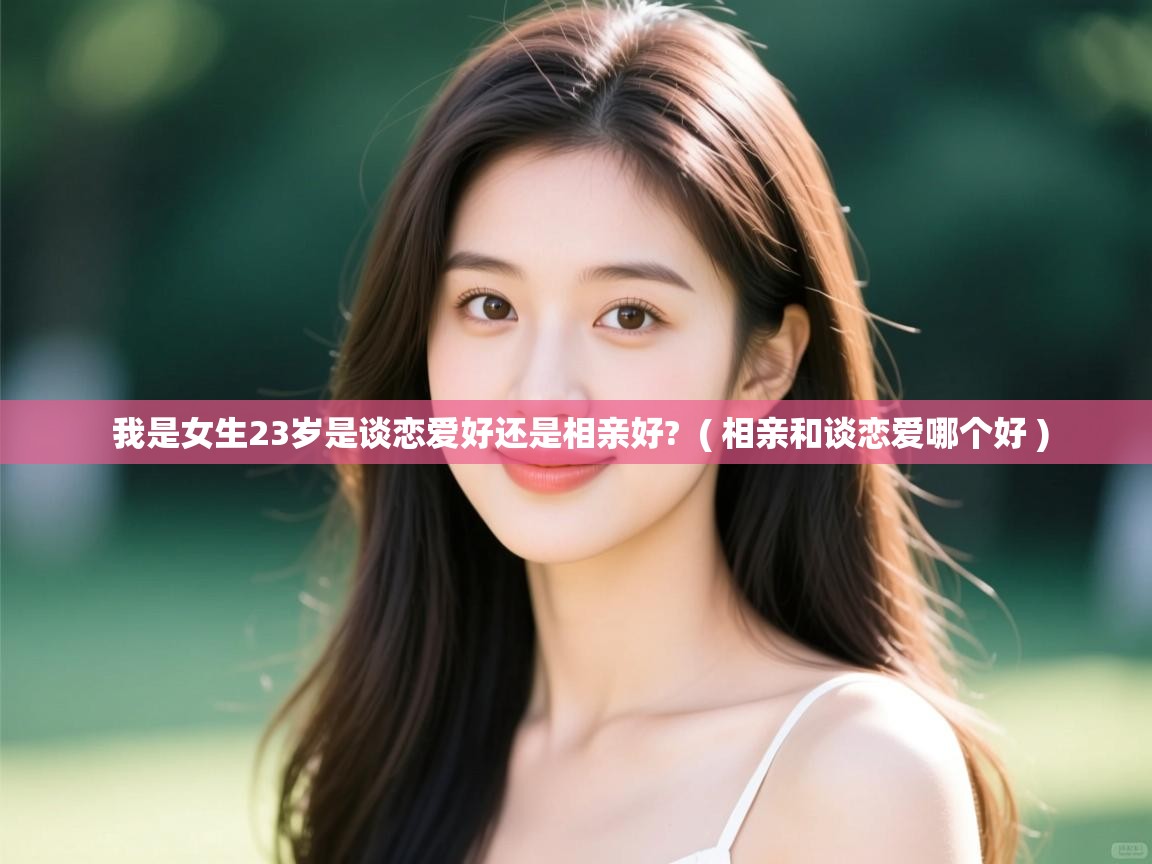  我是女生23岁是谈恋爱好还是相亲好?  ( 相亲和谈恋爱哪个好 )