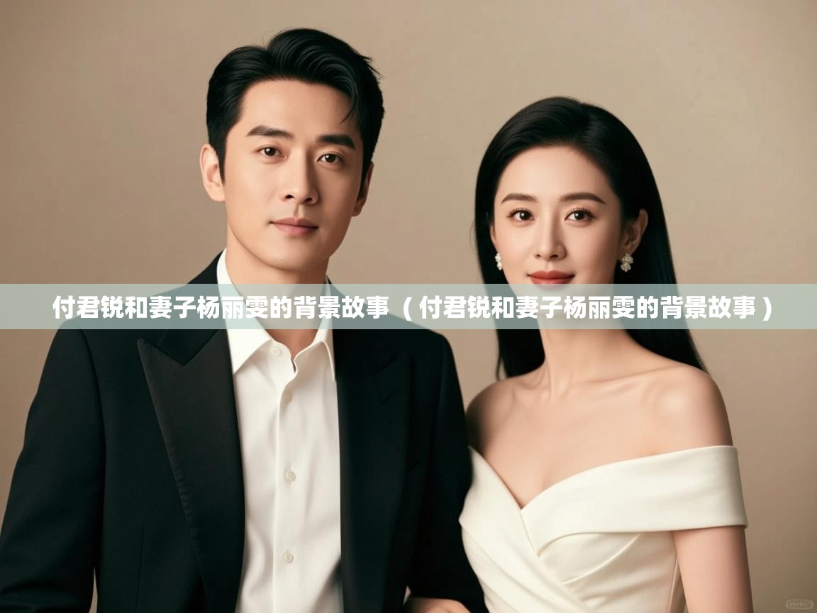  付君锐和妻子杨丽雯的背景故事  ( 付君锐和妻子杨丽雯的背景故事 )