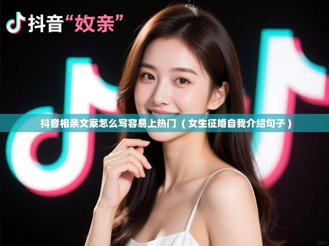  抖音相亲文案怎么写容易上热门  ( 女生征婚自我介绍句子 )