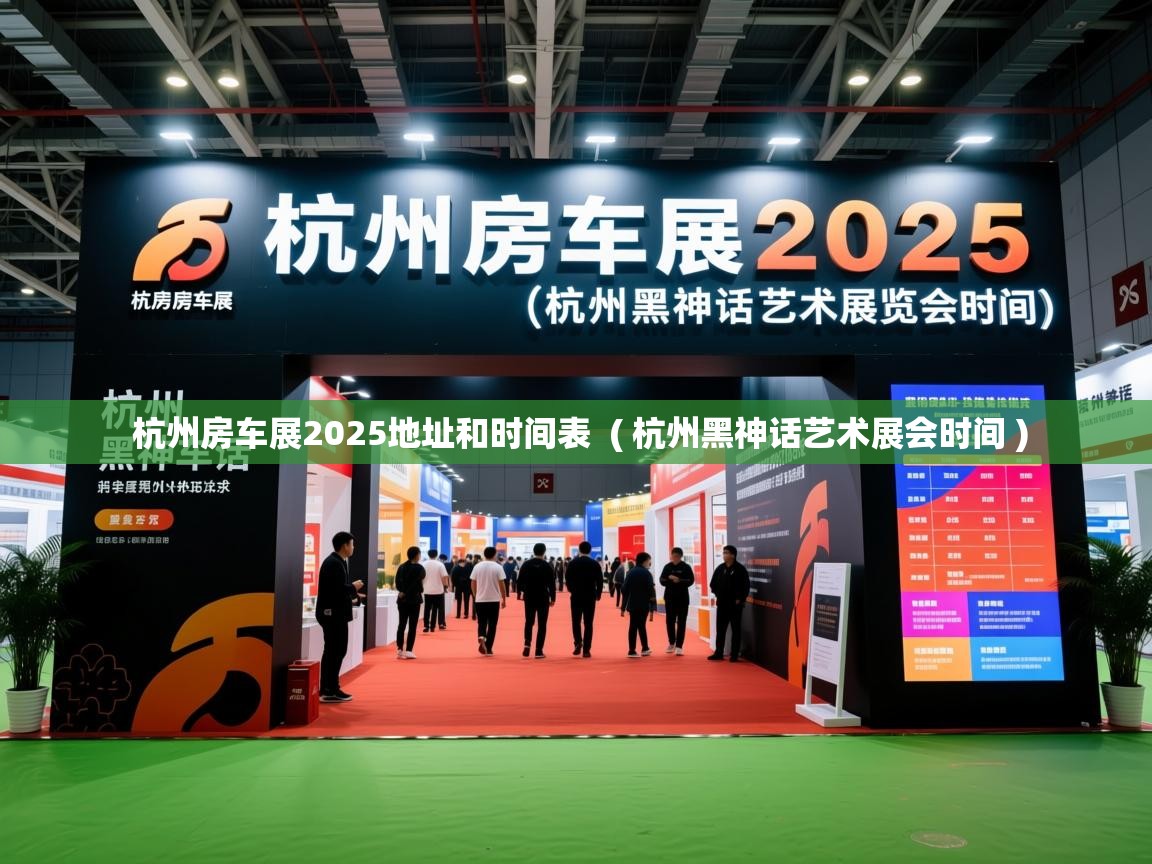  杭州房车展2025地址和时间表  ( 杭州黑神话艺术展会时间 )