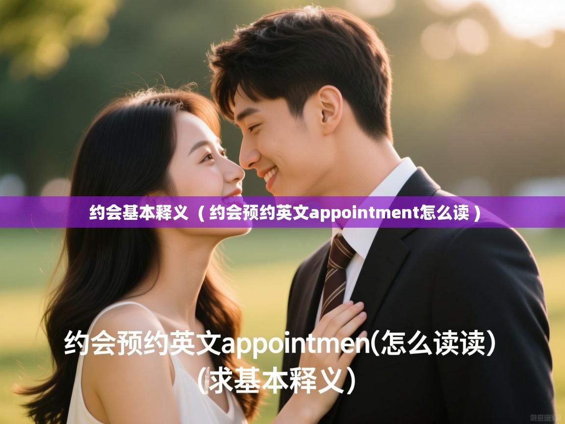 约会基本释义 ( 约会预约英文appointment怎么读 ) 约会基本释义 ( 约会预约英文appointment怎么读 )