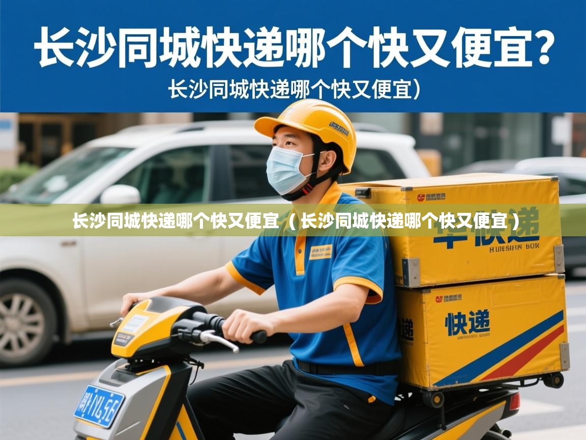 长沙同城快递哪个快又便宜 ( 长沙同城快递哪个快又便宜 ) 长沙同城快递哪个快又便宜 ( 长沙同城快递哪个快又便宜 )