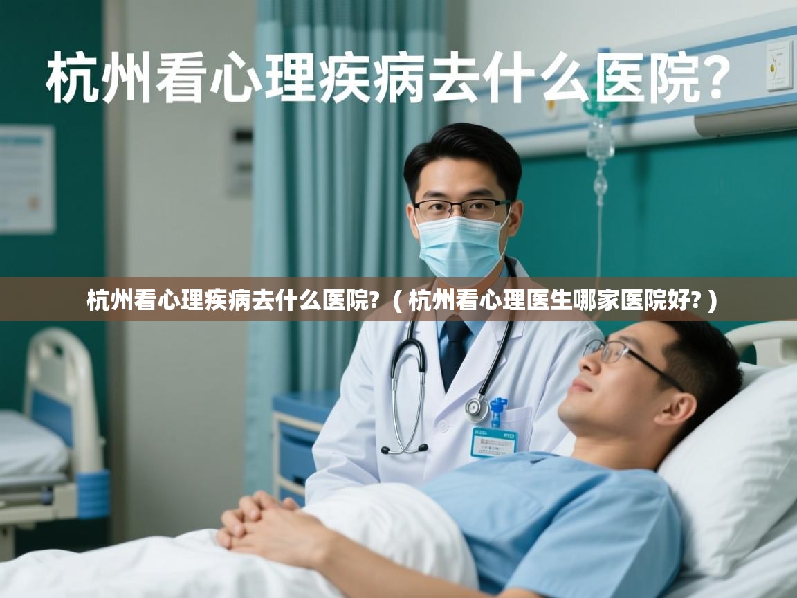 杭州看心理疾病去什么医院? ( 杭州看心理医生哪家医院好? ) 杭州看心理疾病去什么医院? ( 杭州看心理医生哪家医院好? )