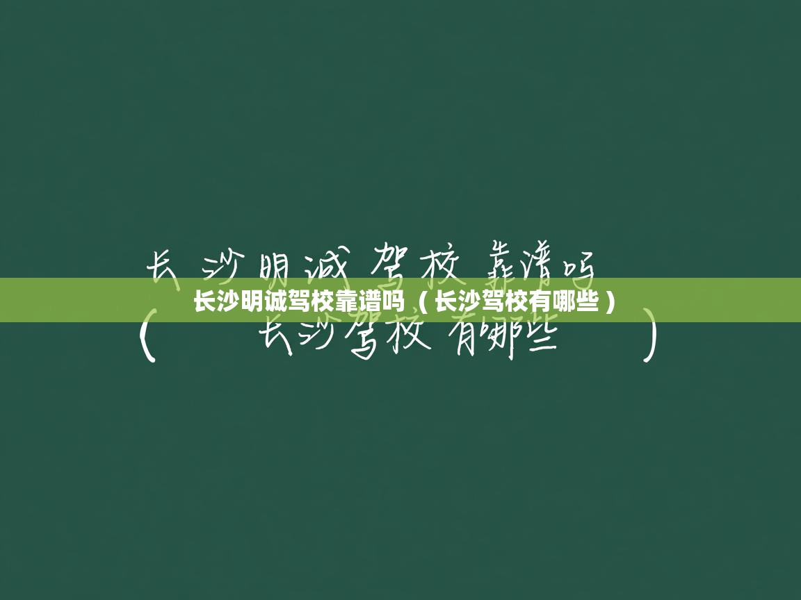 长沙明诚驾校靠谱吗 ( 长沙驾校有哪些 ) 长沙明诚驾校靠谱吗 ( 长沙驾校有哪些 )