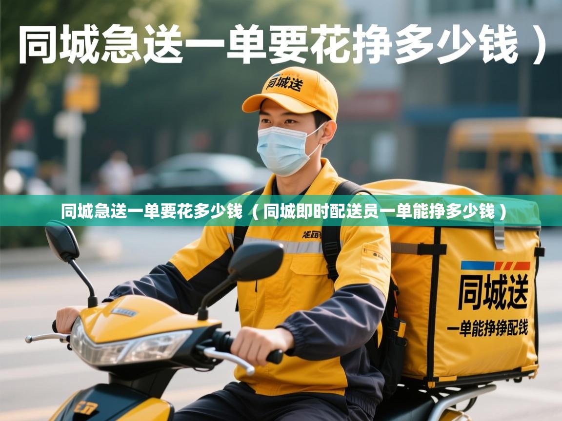 同城急送一单要花多少钱 ( 同城即时配送员一单能挣多少钱 ) 同城急送一单要花多少钱 ( 同城即时配送员一单能挣多少钱 )