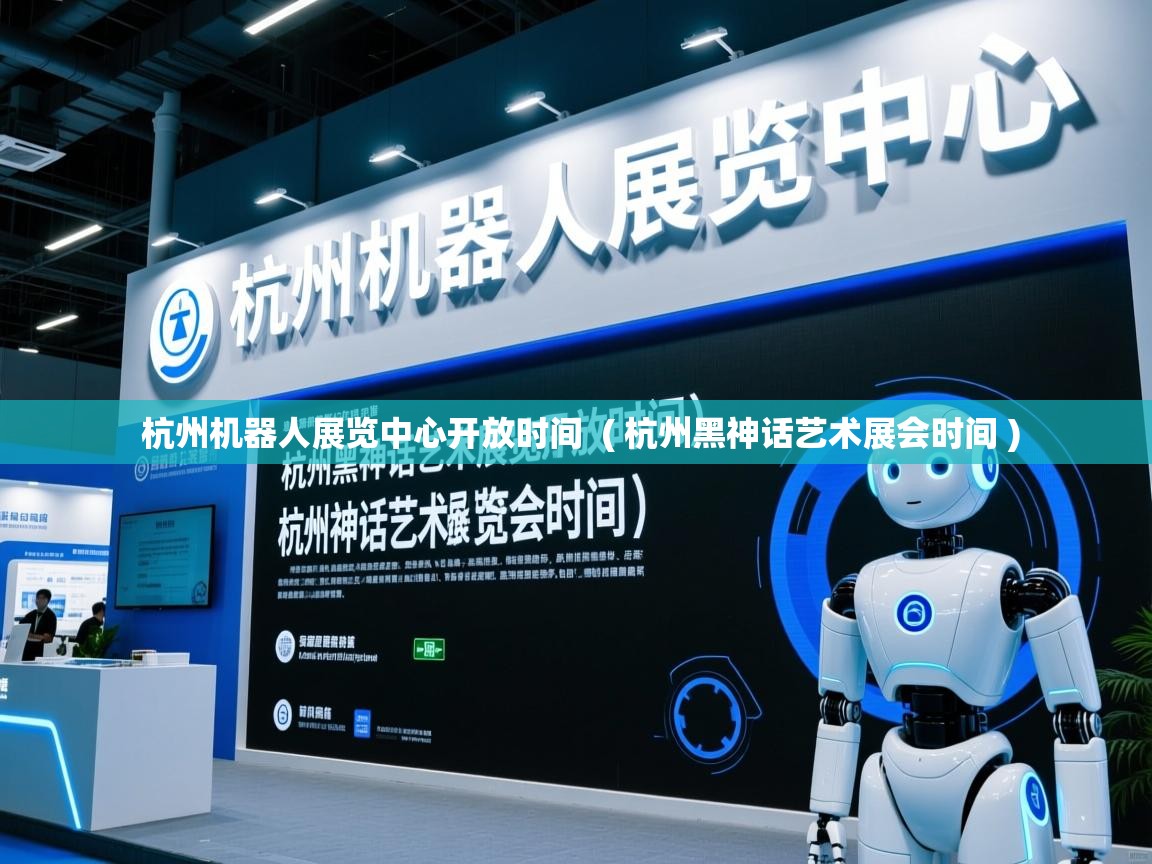 杭州机器人展览中心开放时间  ( 杭州黑神话艺术展会时间 )
