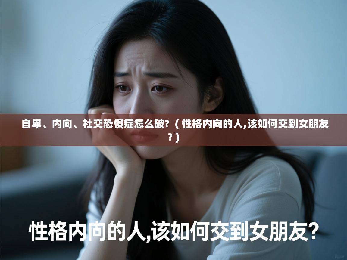  自卑、内向、社交恐惧症怎么破?  ( 性格内向的人,该如何交到女朋友? )