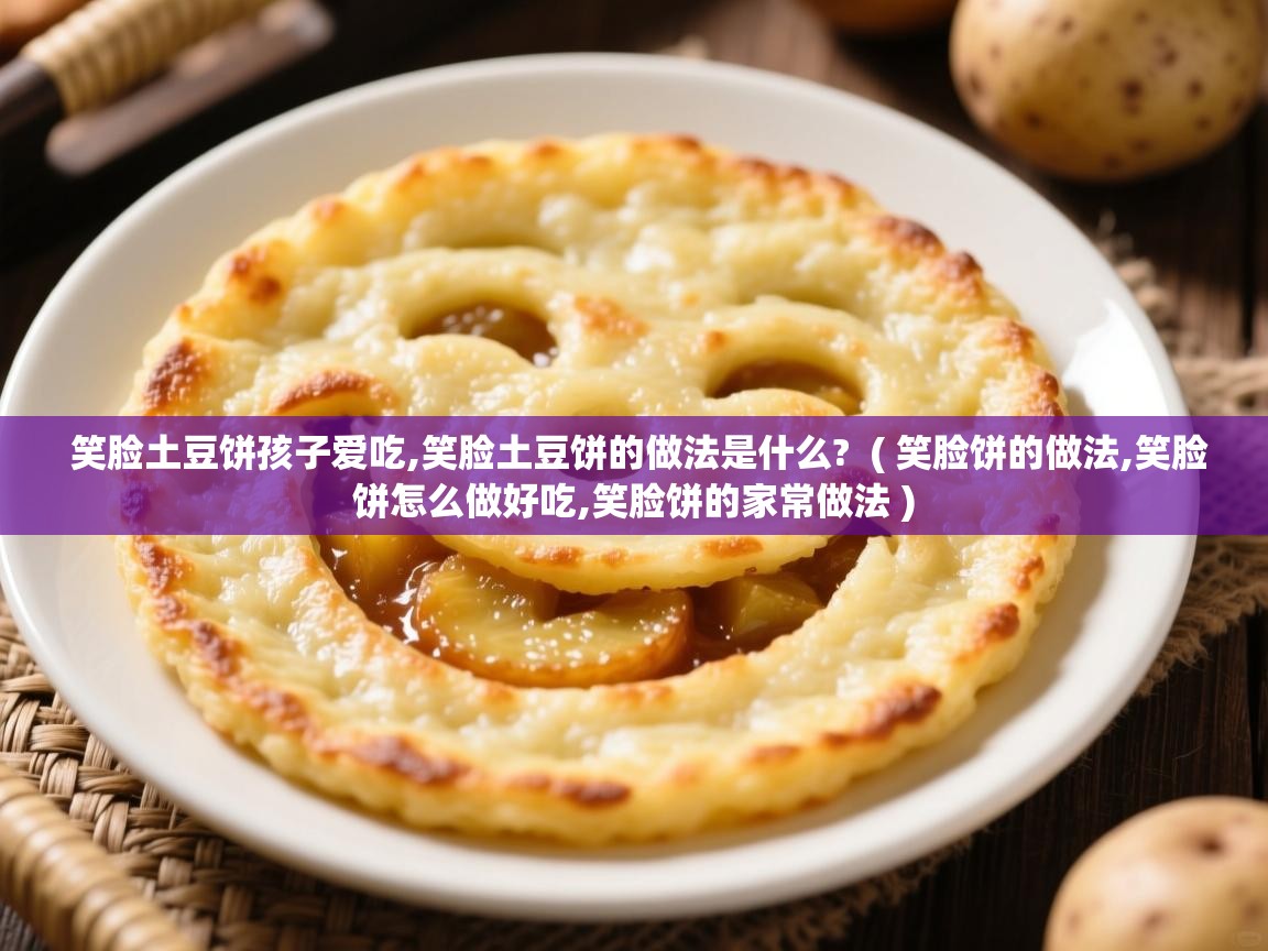  笑脸土豆饼孩子爱吃,笑脸土豆饼的做法是什么?  ( 笑脸饼的做法,笑脸饼怎么做好吃,笑脸饼的家常做法 )