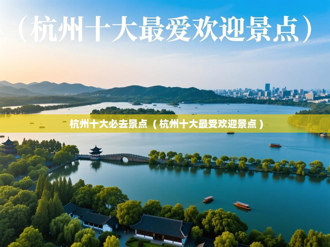  杭州十大必去景点  ( 杭州十大最受欢迎景点 )