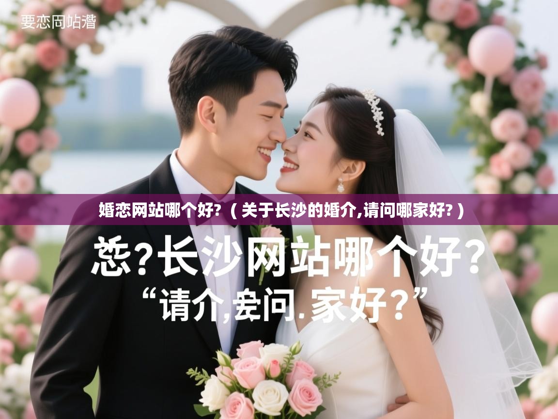  婚恋网站哪个好?  ( 关于长沙的婚介,请问哪家好? )