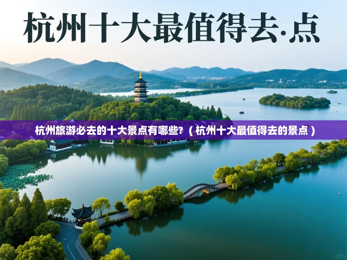  杭州旅游必去的十大景点有哪些?  ( 杭州十大最值得去的景点 )